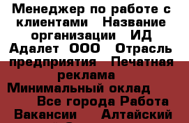 Менеджер по работе с клиентами › Название организации ­ ИД Адалет, ООО › Отрасль предприятия ­ Печатная реклама › Минимальный оклад ­ 40 000 - Все города Работа » Вакансии   . Алтайский край,Славгород г.